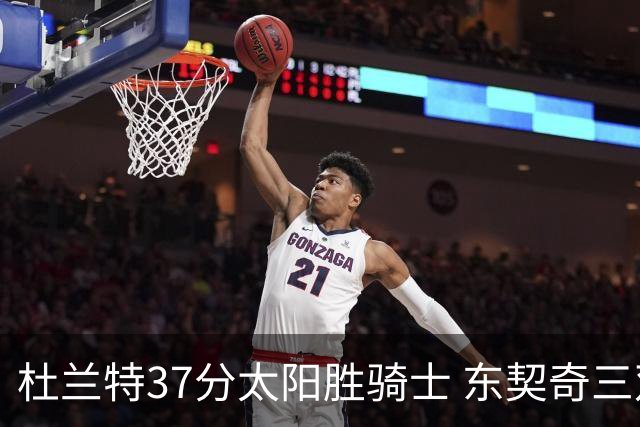 杜兰特37分太阳胜骑士 东契奇三双独行侠擒牛